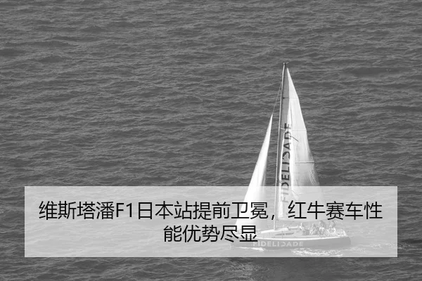 维斯塔潘F1日本站提前卫冕，红牛赛车性能优势尽显
